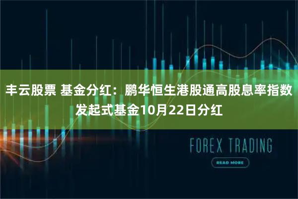 丰云股票 基金分红：鹏华恒生港股通高股息率指数发起式基金10月22日分红
