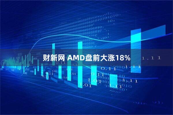 财新网 AMD盘前大涨18%