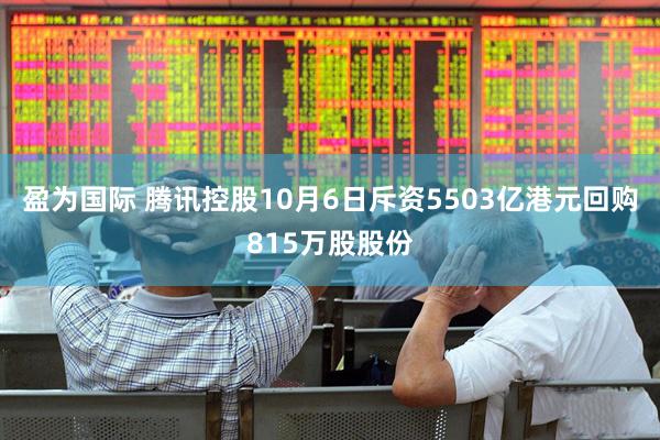 盈为国际 腾讯控股10月6日斥资5503亿港元回购815万股股份