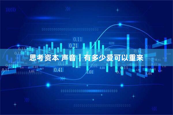 思考资本 声音｜有多少爱可以重来