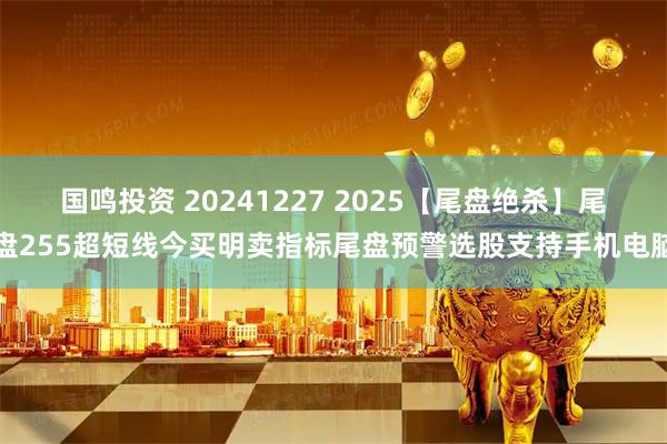 国鸣投资 20241227 2025【尾盘绝杀】尾盘255超短线今买明卖指标尾盘预警选股支持手机电脑