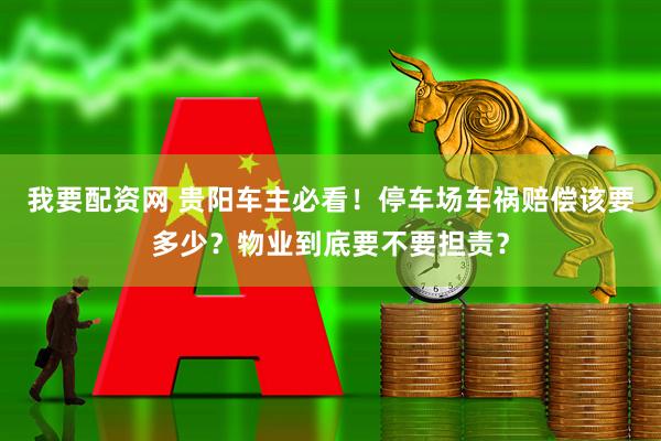 我要配资网 贵阳车主必看！停车场车祸赔偿该要多少？物业到底要不要担责？